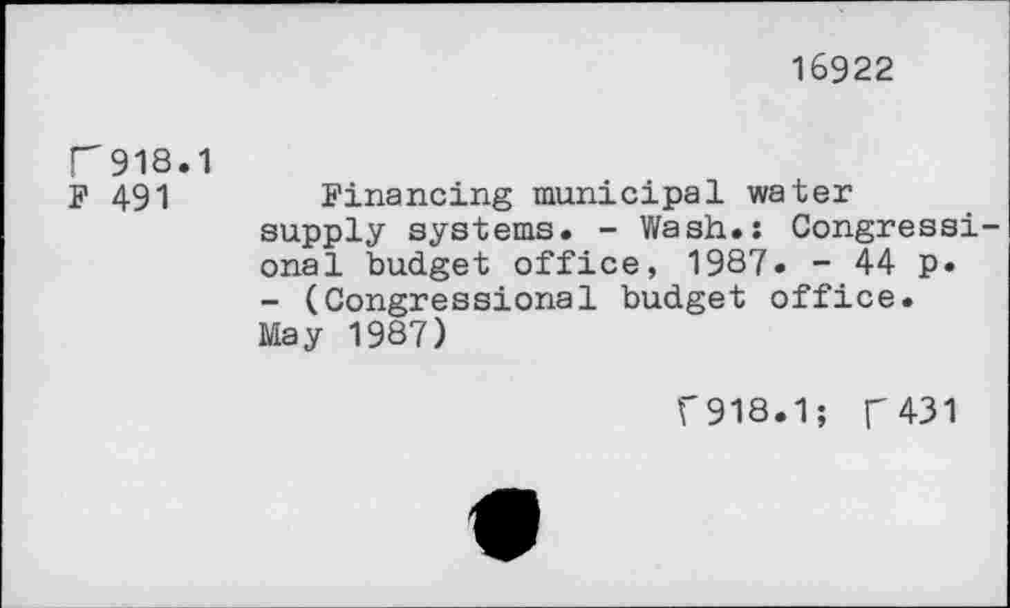 ﻿16922
P918.1
F 491
Financing municipal water supply systems. - Wash.: Congressional budget office, 1987» - 44 p* - (Congressional budget office. May 1987)
F918.1; T431